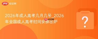 2026年成人高考几月几号_2026年全国成人高考时间安排出炉