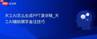 天工AI怎么生成PPT演讲稿_天工AI辅助撰写备注技巧