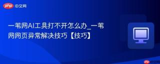 一苇网ai工具打不开怎么办_一苇网网页异常解决技巧【技巧】