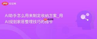 AI助手怎么用来制定收纳方案_用AI规划家居整理技巧的指令