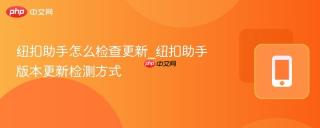 纽扣助手怎么检查更新_纽扣助手版本更新检测方式