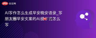 AI写作怎么生成早安晚安语录_写朋友圈早安文案的AI提示词怎么写