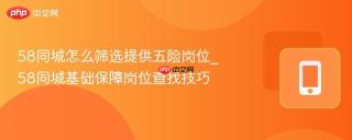 58同城怎么筛选提供五险岗位_58同城基础保障岗位查找技巧