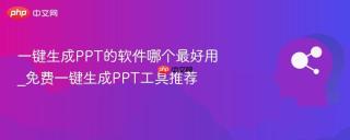 一键生成PPT的软件哪个最好用_免费一键生成PPT工具推荐