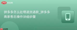 拼多多怎么处理退货退款_拼多多商家售后操作详细步骤