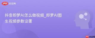 抖音即梦AI怎么做视频_即梦AI图生视频参数设置
