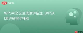 WPSAI怎么生成演讲备注_WPSAI演讲稿撰写辅助