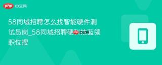 58同城招聘怎么找智能硬件测试员岗_58同城招聘硬科技蓝领职位搜