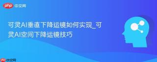 可灵AI垂直下降运镜如何实现_可灵AI空间下降运镜技巧