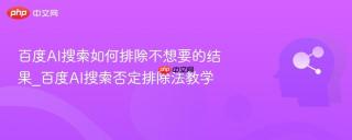 百度AI搜索如何排除不想要的结果_百度AI搜索否定排除法教学