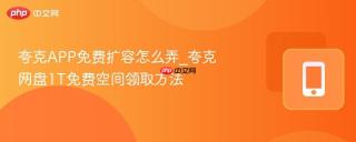 夸克APP免费扩容怎么弄_夸克网盘1T免费空间领取方法