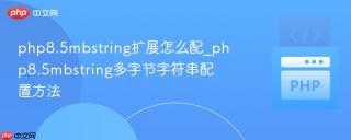 php8.5mbstring扩展怎么配_php8.5mbstring多字节字符串配置方法