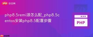 php8.5remi源怎么配_php8.5centos安装php8.5配置步骤