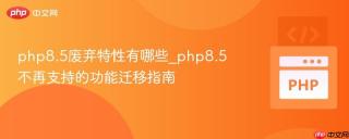 php8.5废弃特性有哪些_php8.5不再支持的功能迁移指南