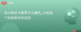 用AI做姓氏徽章怎么赚钱_AI绘画个性胸章定制变现