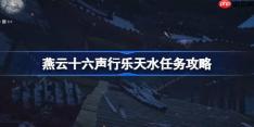 燕云十六声行乐天水任务怎么做-燕云十六声行乐天水任务攻略
