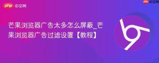 芒果浏览器广告太多怎么屏蔽_芒果浏览器广告过滤设置【教程】