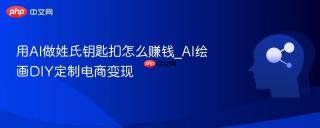 用AI做姓氏钥匙扣怎么赚钱_AI绘画DIY定制电商变现