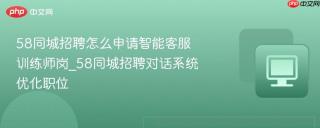 58同城招聘怎么申请智能客服训练师岗_58同城招聘对话系统优化职位