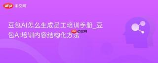 豆包ai怎么生成员工培训手册_豆包ai培训内容结构化方法