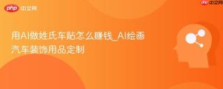 用AI做姓氏车贴怎么赚钱_AI绘画汽车装饰用品定制
