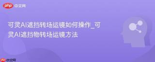 可灵AI遮挡转场运镜如何操作_可灵AI遮挡物转场运镜方法