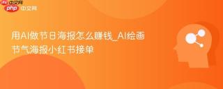 用AI做节日海报怎么赚钱_AI绘画节气海报小红书接单