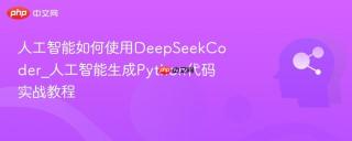 人工智能如何使用DeepSeekCoder_人工智能生成Python代码实战教程