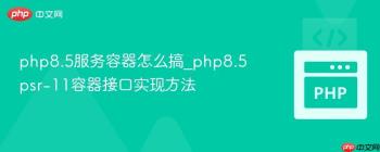php8.5服务容器怎么搞_php8.5psr-11容器接口实现方法