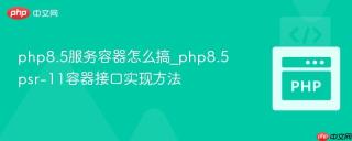 php8.5服务容器怎么搞_php8.5psr-11容器接口实现方法