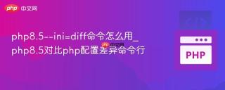php8.5--ini=diff命令怎么用_php8.5对比php配置差异命令行