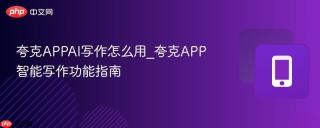 夸克APPAI写作怎么用_夸克APP智能写作功能指南
