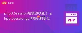 php8.5session垃圾回收变了_php8.5sessiongc清理机制变化