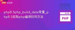 php8.5php_build_date常量_php8.5获取php编译时间方法