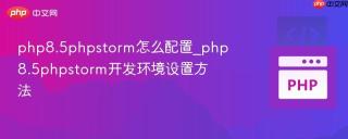 php8.5phpstorm怎么配置_php8.5phpstorm开发环境设置方法