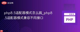 php8.5适配器模式怎么搞_php8.5适配器模式兼容不同接口
