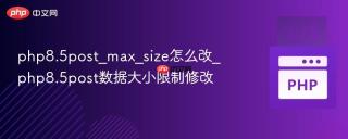 php8.5post_max_size怎么改_php8.5post数据大小限制修改