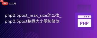 php8.5post_max_size怎么改_php8.5post数据大小限制修改