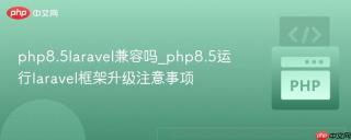 php8.5laravel兼容吗_php8.5运行laravel框架升级注意事项
