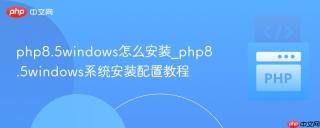 php8.5windows怎么安装_php8.5windows系统安装配置教程