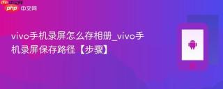 vivo手机录屏怎么存相册_vivo手机录屏保存路径【步骤】