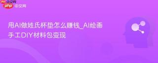 用AI做姓氏杯垫怎么赚钱_AI绘画手工DIY材料包变现