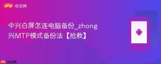 中兴白屏怎连电脑备份_zhong兴MTP模式备份法【抢救】