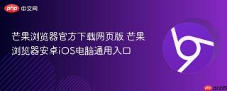 芒果浏览器官方下载网页版 芒果浏览器安卓iOS电脑通用入口