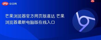 芒果浏览器官方网页版直达 芒果浏览器最新电脑版在线入口
