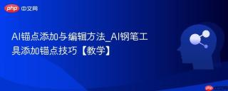 AI锚点添加与编辑方法_AI钢笔工具添加锚点技巧【教学】
