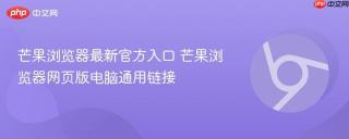 芒果浏览器最新官方入口 芒果浏览器网页版电脑通用链接