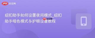 纽扣助手如何设置夜间模式_纽扣助手暗色模式与护眼设置教程