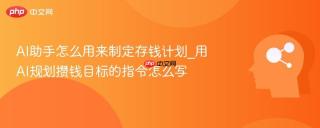 AI助手怎么用来制定存钱计划_用AI规划攒钱目标的指令怎么写