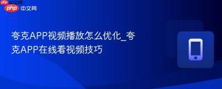 夸克APP视频播放怎么优化_夸克APP在线看视频技巧